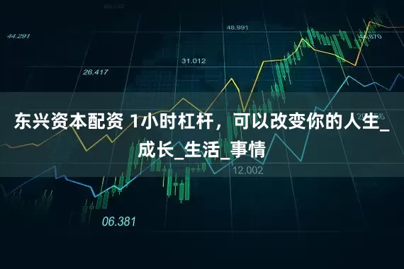 东兴资本配资 1小时杠杆，可以改变你的人生_成长_生活_事情