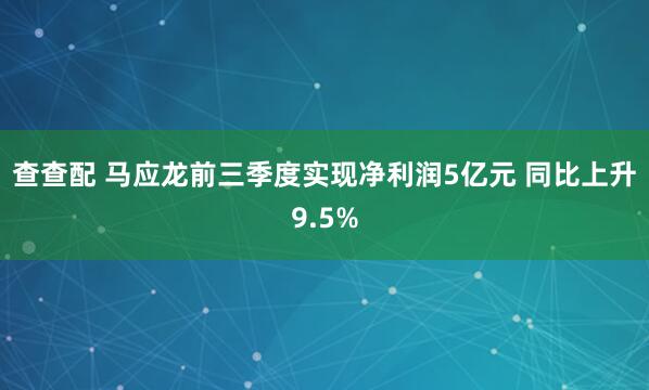 查查配 马应龙前三季度实现净利润5亿元 同比上升9.5%