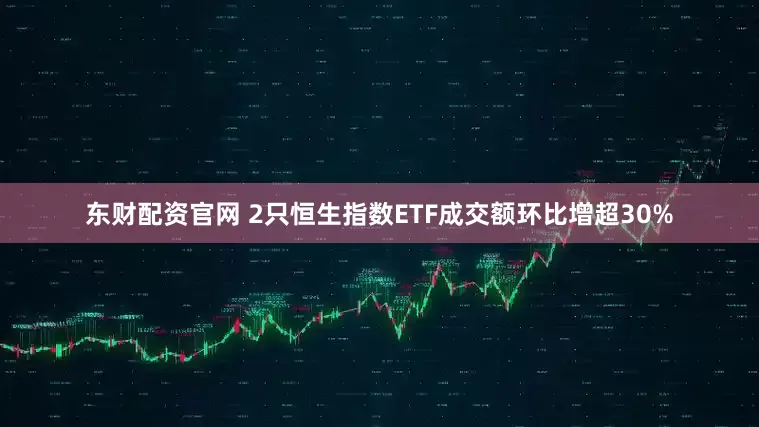 东财配资官网 2只恒生指数ETF成交额环比增超30%