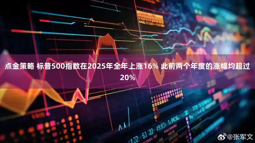 点金策略 标普500指数在2025年全年上涨16% 此前两个年度的涨幅均超过20%