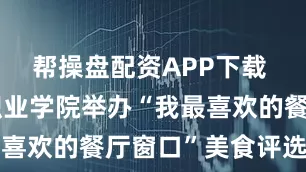 帮操盘配资APP下载 枣庄科技职业学院举办“我最喜欢的餐厅窗口”美食评选活动