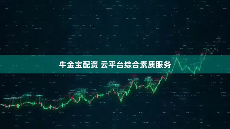 牛金宝配资 云平台综合素质服务